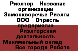 Риэлтор › Название организации ­ Замоскворечье Риэлти, ООО › Отрасль предприятия ­ Риэлторская деятельность › Минимальный оклад ­ 90 000 - Все города Работа » Вакансии   . Мордовия респ.